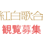 2024年紅白歌合戦観覧募集～10月17日締め切り｜第75回NHK紅白歌合戦