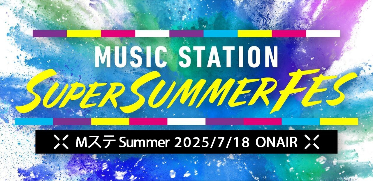 Mステ SUPER SUMMER FES 2025 タイムテーブル・出演者・曲目まとめ 速報＆最新情報